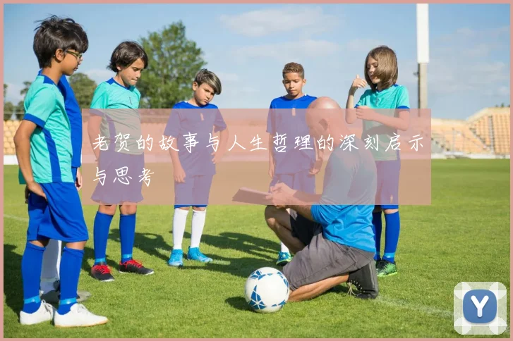 老贺的故事与人生哲理的深刻启示与思考