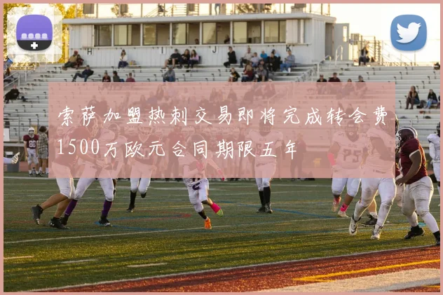 索萨加盟热刺交易即将完成转会费1500万欧元合同期限五年