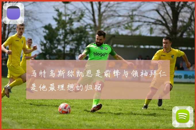 马特乌斯称凯恩是前锋与领袖拜仁是他最理想的归宿