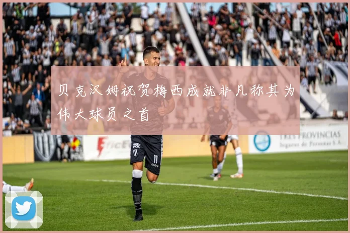 贝克汉姆祝贺梅西成就非凡称其为伟大球员之首
