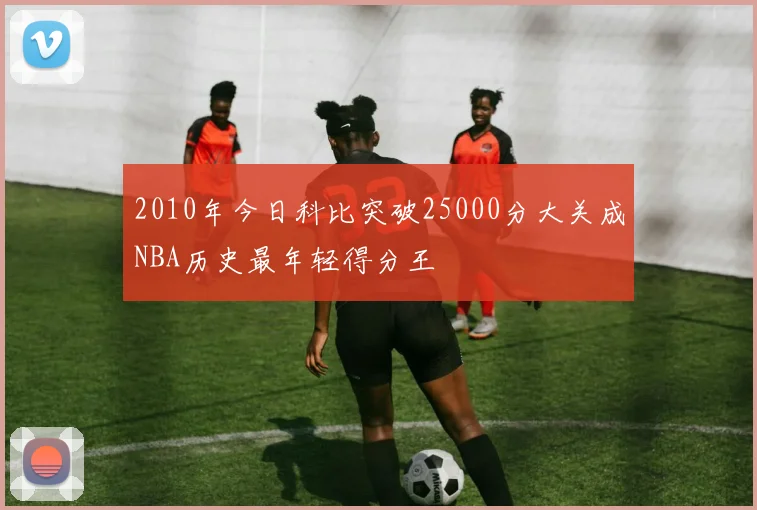 2010年今日科比突破25000分大关成NBA历史最年轻得分王