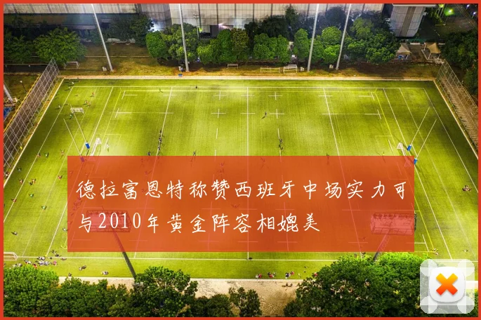 德拉富恩特称赞西班牙中场实力可与2010年黄金阵容相媲美
