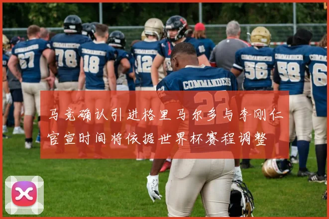 马竞确认引进格里马尔多与李刚仁官宣时间将依据世界杯赛程调整