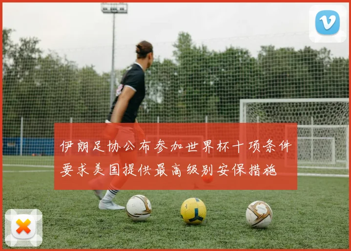 伊朗足协公布参加世界杯十项条件要求美国提供最高级别安保措施