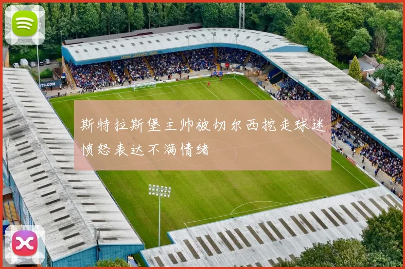 斯特拉斯堡主帅被切尔西挖走球迷愤怒表达不满情绪