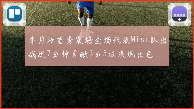 李月汝首秀震撼全场代表Mist队出战近7分钟贡献3分5板表现出色