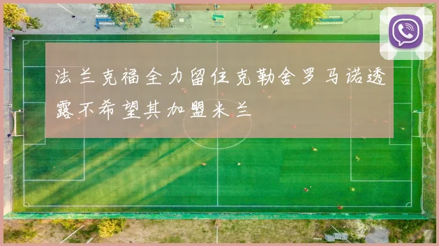 法兰克福全力留住克勒舍罗马诺透露不希望其加盟米兰