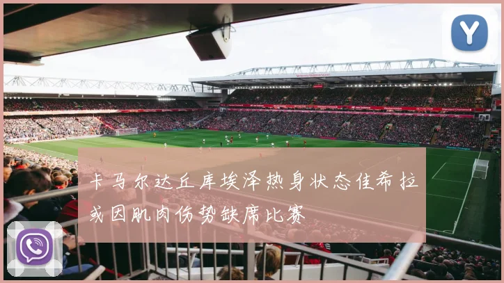卡马尔达丘库埃泽热身状态佳希拉或因肌肉伤势缺席比赛