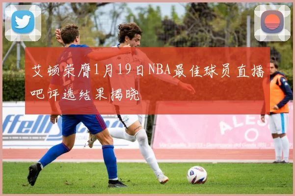 艾顿荣膺1月19日NBA最佳球员直播吧评选结果揭晓
